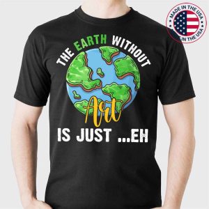 Earth Without Art Is Just Eh Planet Art Earth Day T-Shirt