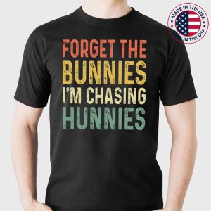 Forget the Bunnies I’m Chasing Hunnies Shirt,Easter Egg Hunt T-Shirt
