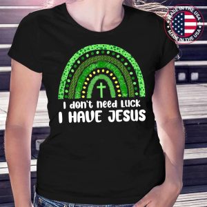 I Don’t Need Luck I Have Jesus God St Patricks Day Christian T-Shirt