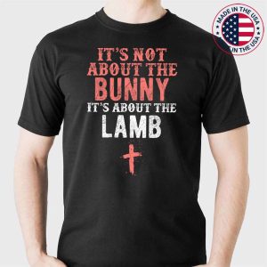 Its Not About The Bunny About Lamb Jesus Easter Christians T-Shirt
