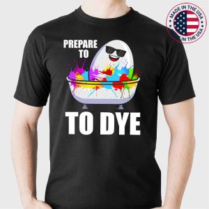 Prepare To Dye Funny Easter Day T-Shirt