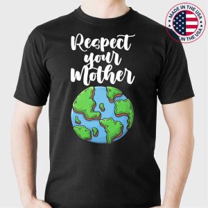 Respect Your Mother Earth Day Everyday T-Shirt