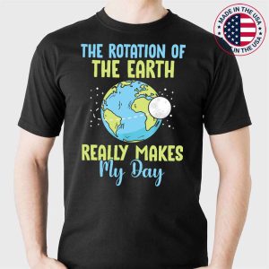The Rotation Of The Earth Really Makes My Day Science T-Shirt